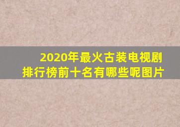 2020年最火古装电视剧排行榜前十名有哪些呢图片