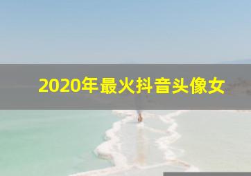 2020年最火抖音头像女