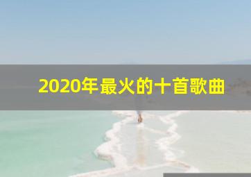 2020年最火的十首歌曲