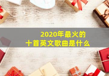 2020年最火的十首英文歌曲是什么