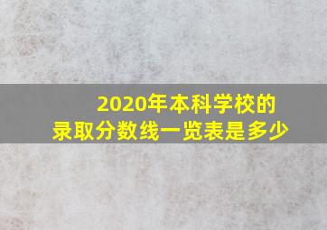 2020年本科学校的录取分数线一览表是多少