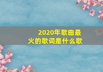 2020年歌曲最火的歌词是什么歌