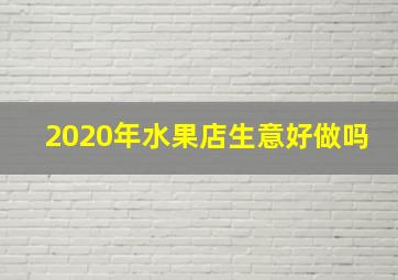 2020年水果店生意好做吗