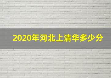 2020年河北上清华多少分