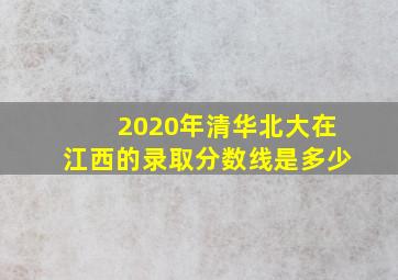 2020年清华北大在江西的录取分数线是多少