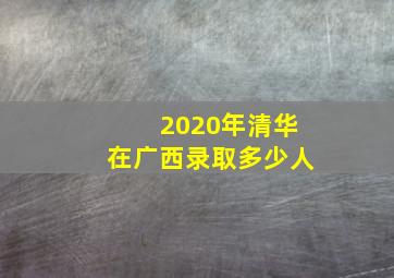 2020年清华在广西录取多少人