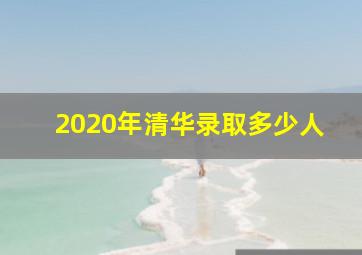 2020年清华录取多少人