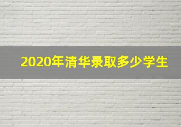 2020年清华录取多少学生