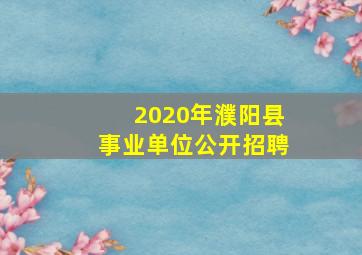 2020年濮阳县事业单位公开招聘