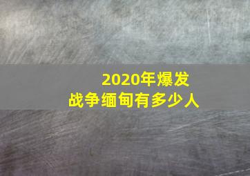 2020年爆发战争缅甸有多少人