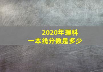 2020年理科一本线分数是多少