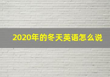 2020年的冬天英语怎么说