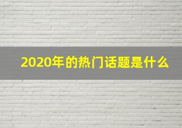 2020年的热门话题是什么