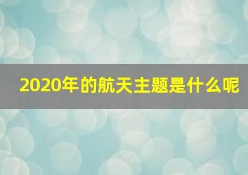 2020年的航天主题是什么呢