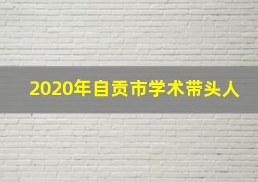 2020年自贡市学术带头人