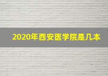 2020年西安医学院是几本