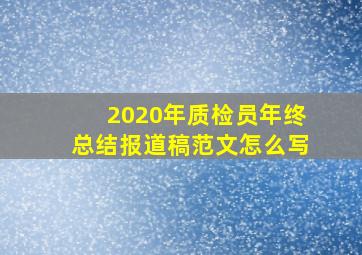 2020年质检员年终总结报道稿范文怎么写