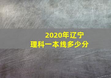 2020年辽宁理科一本线多少分