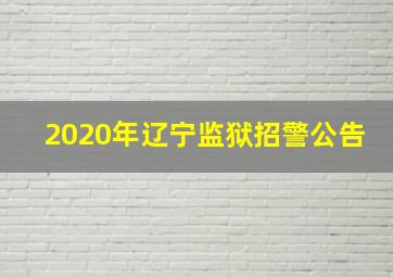 2020年辽宁监狱招警公告