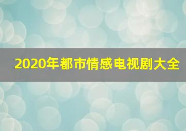 2020年都市情感电视剧大全