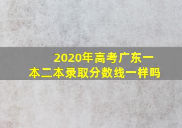 2020年高考广东一本二本录取分数线一样吗