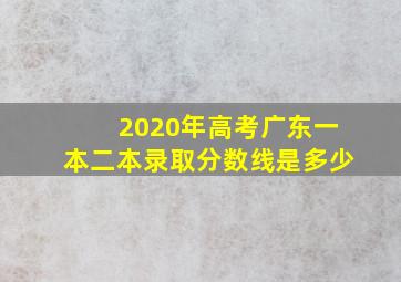 2020年高考广东一本二本录取分数线是多少