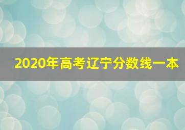 2020年高考辽宁分数线一本