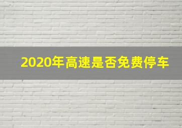 2020年高速是否免费停车