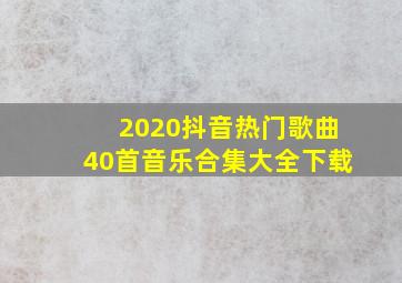 2020抖音热门歌曲40首音乐合集大全下载