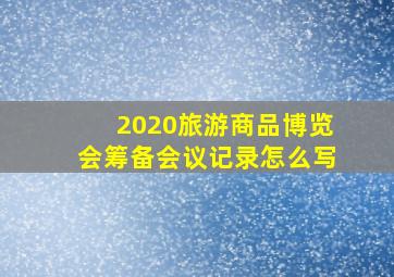 2020旅游商品博览会筹备会议记录怎么写