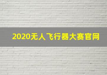 2020无人飞行器大赛官网