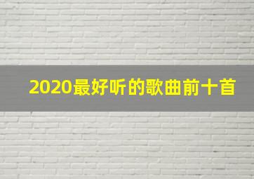 2020最好听的歌曲前十首