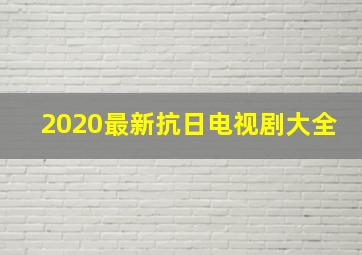 2020最新抗日电视剧大全