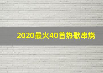 2020最火40首热歌串烧