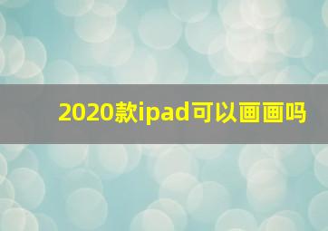 2020款ipad可以画画吗