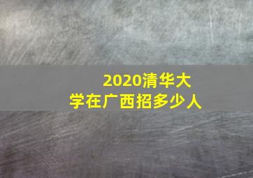 2020清华大学在广西招多少人