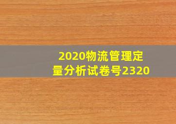 2020物流管理定量分析试卷号2320