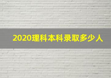 2020理科本科录取多少人