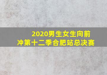 2020男生女生向前冲第十二季合肥站总决赛