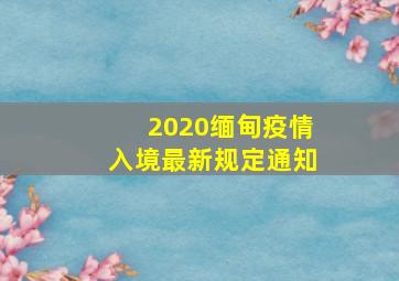 2020缅甸疫情入境最新规定通知