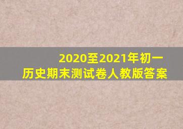 2020至2021年初一历史期末测试卷人教版答案