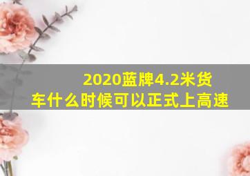 2020蓝牌4.2米货车什么时候可以正式上高速