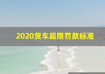 2020货车超限罚款标准