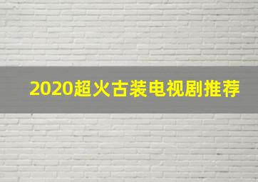 2020超火古装电视剧推荐