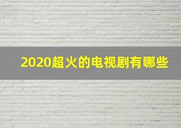 2020超火的电视剧有哪些