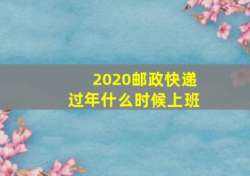 2020邮政快递过年什么时候上班