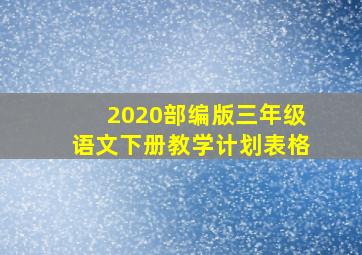 2020部编版三年级语文下册教学计划表格