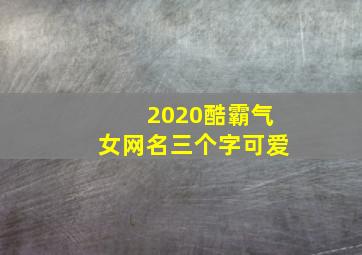 2020酷霸气女网名三个字可爱