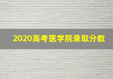 2020高考医学院录取分数