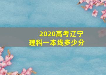 2020高考辽宁理科一本线多少分